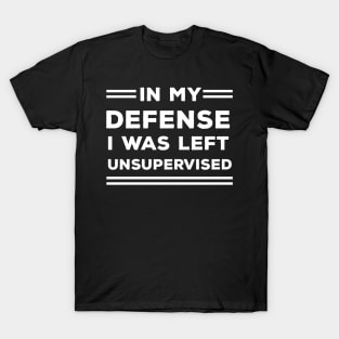 In My Defense I Was Left Unsupervised T-Shirt